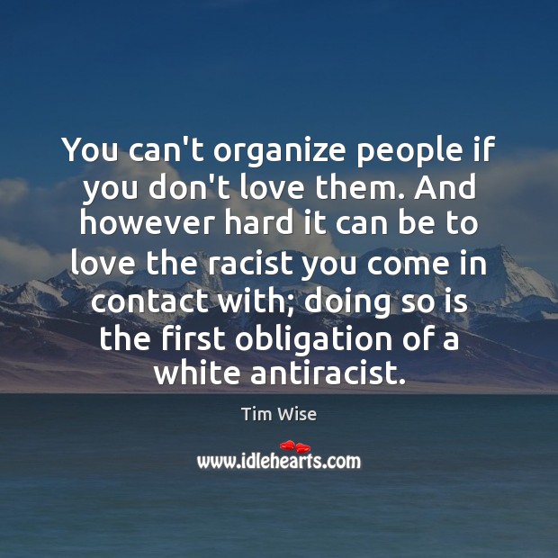 You can’t organize people if you don’t love them. And however hard Tim Wise Picture Quote