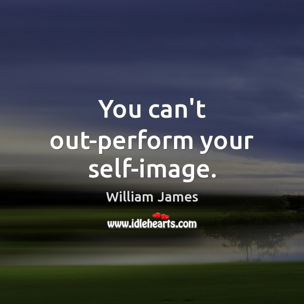 You can’t out-perform your self-image. Image