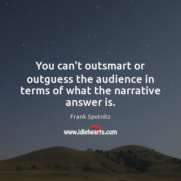 You can’t outsmart or outguess the audience in terms of what the narrative answer is. Image