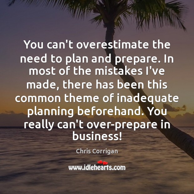 You can’t overestimate the need to plan and prepare. In most of Image