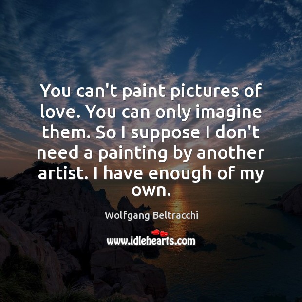 You can’t paint pictures of love. You can only imagine them. So Wolfgang Beltracchi Picture Quote