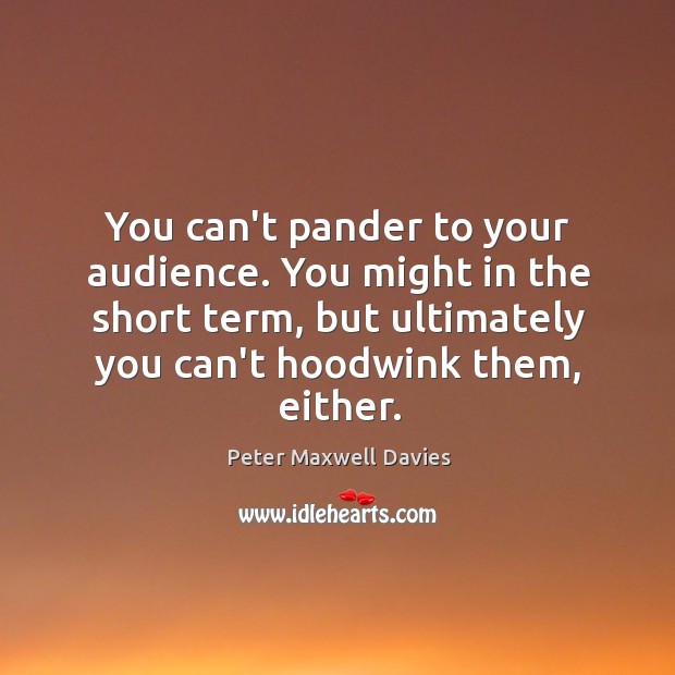 You can’t pander to your audience. You might in the short term, Peter Maxwell Davies Picture Quote