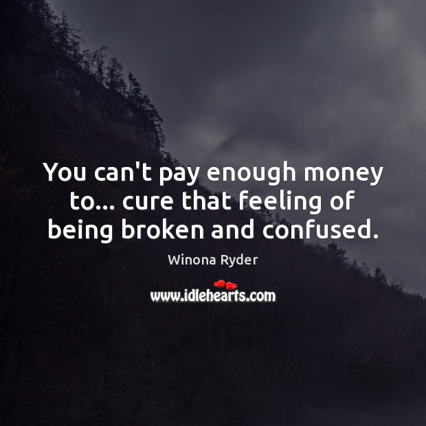 You can’t pay enough money to… cure that feeling of being broken and confused. Winona Ryder Picture Quote