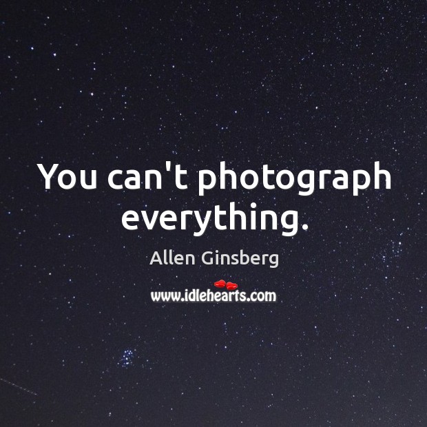You can’t photograph everything. Image