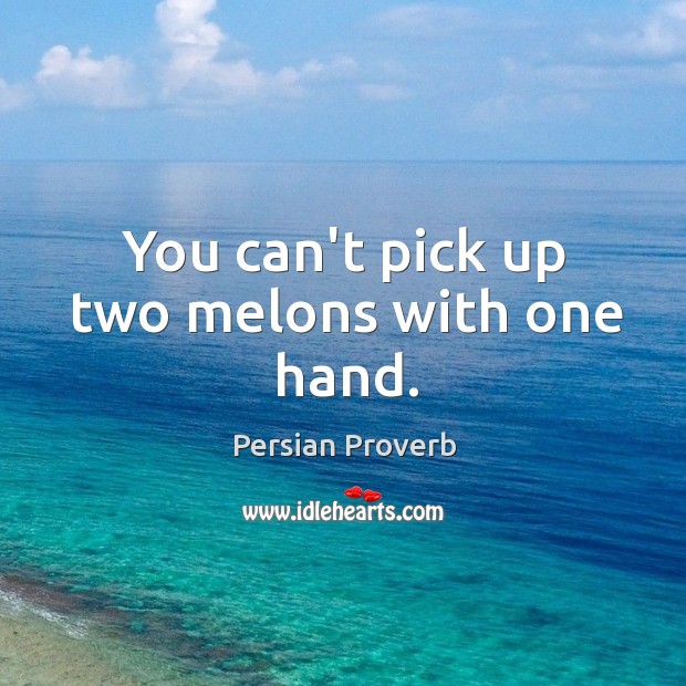 You can’t pick up two melons with one hand. Persian Proverbs Image