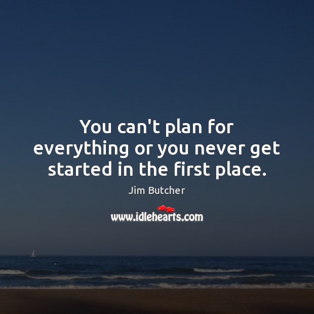 You can’t plan for everything or you never get started in the first place. Jim Butcher Picture Quote