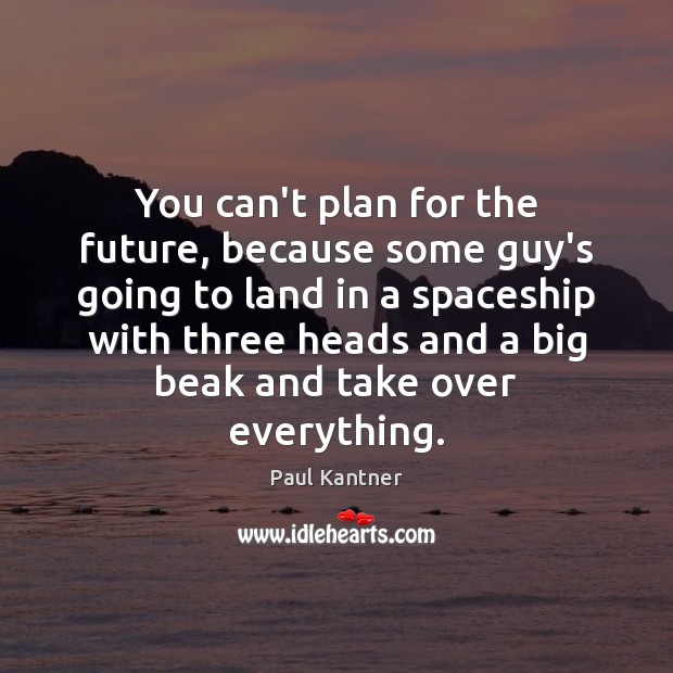 You can’t plan for the future, because some guy’s going to land Paul Kantner Picture Quote