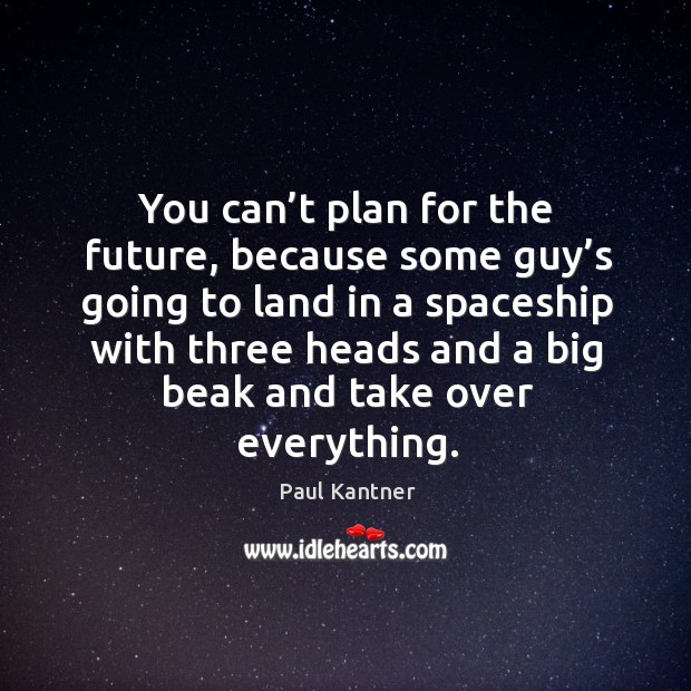 You can’t plan for the future, because some guy’s going to land Image