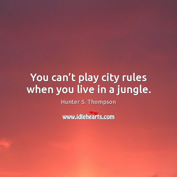 You can’t play city rules when you live in a jungle. Hunter S. Thompson Picture Quote