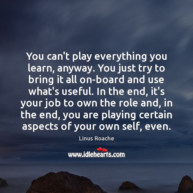 You can’t play everything you learn, anyway. You just try to bring Image