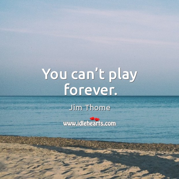 You can’t play forever. Image