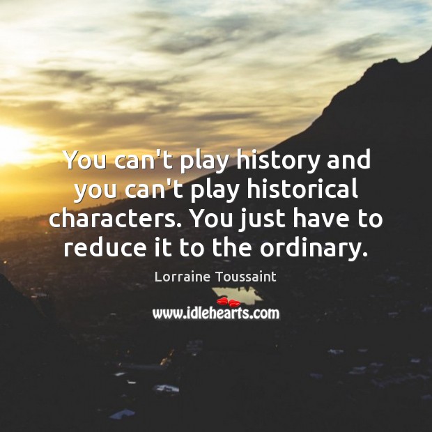 You can’t play history and you can’t play historical characters. You just Lorraine Toussaint Picture Quote