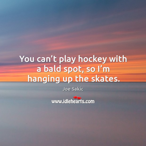 You can’t play hockey with a bald spot, so I’m hanging up the skates. Image