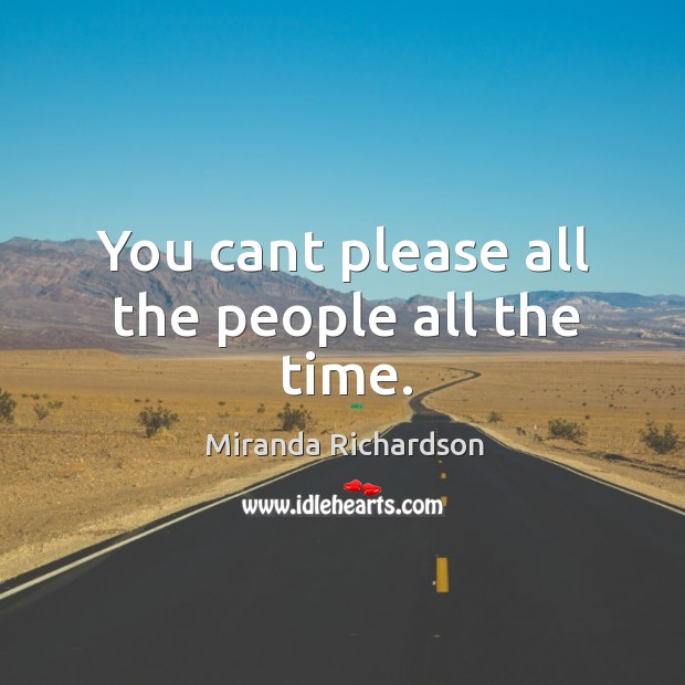You cant please all the people all the time. Miranda Richardson Picture Quote