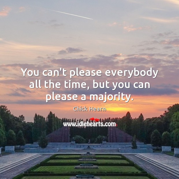 You can’t please everybody all the time, but you can please a majority. Image