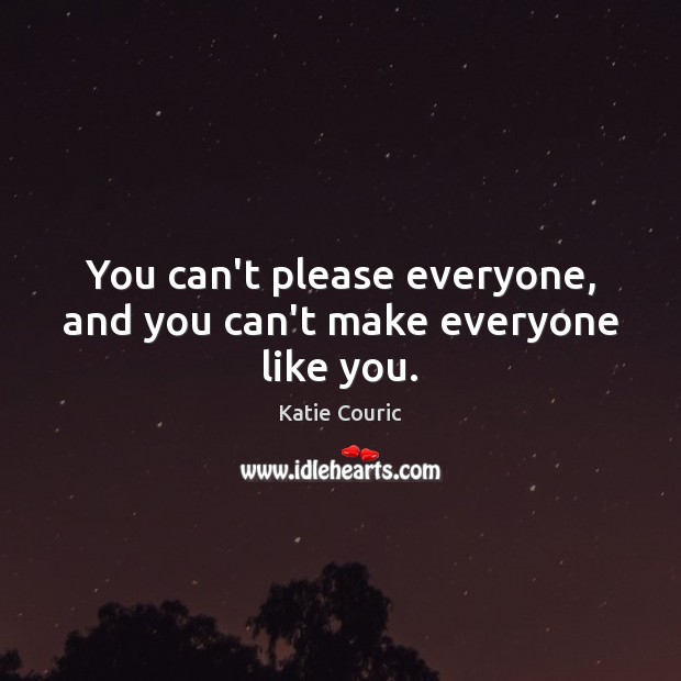 You can’t please everyone, and you can’t make everyone like you. Katie Couric Picture Quote