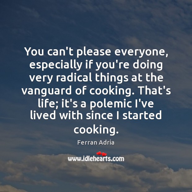 You can’t please everyone, especially if you’re doing very radical things at Ferran Adria Picture Quote