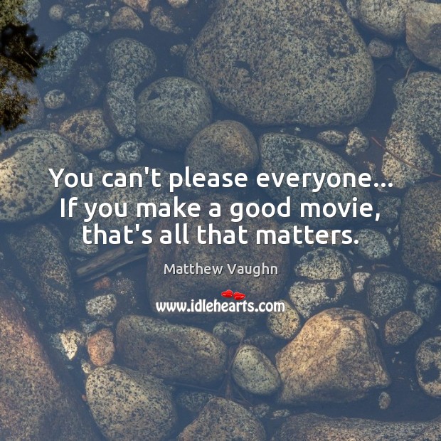 You can’t please everyone… If you make a good movie, that’s all that matters. Image