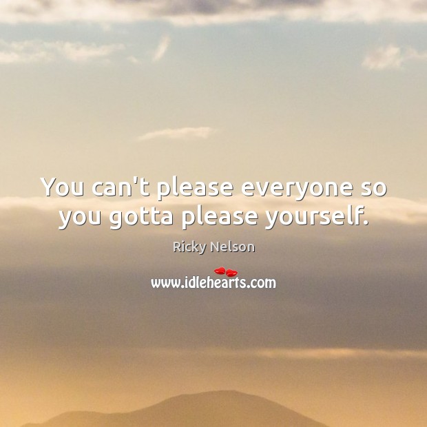 You can’t please everyone so you gotta please yourself. Ricky Nelson Picture Quote