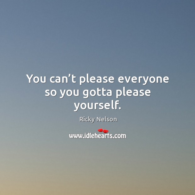 You can’t please everyone so you gotta please yourself. Image