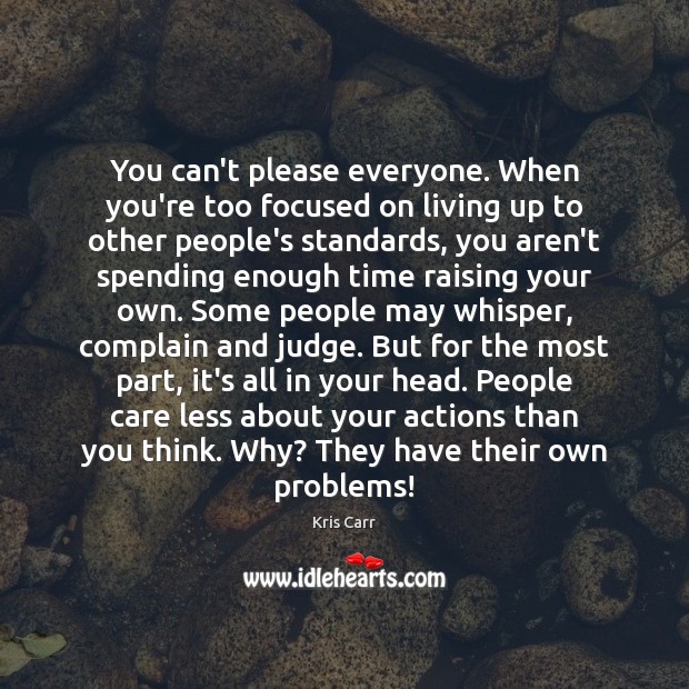 You can’t please everyone. When you’re too focused on living up to Complain Quotes Image