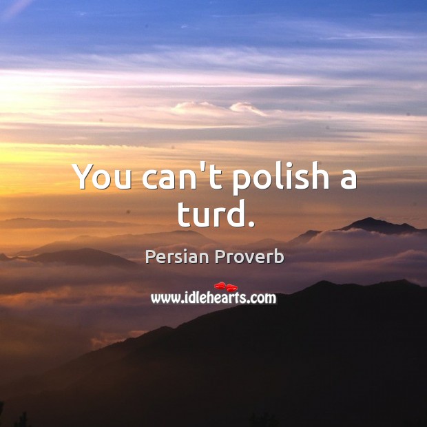 You can’t polish a turd. Persian Proverbs Image