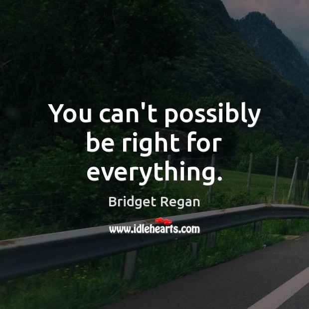You can’t possibly be right for everything. Bridget Regan Picture Quote