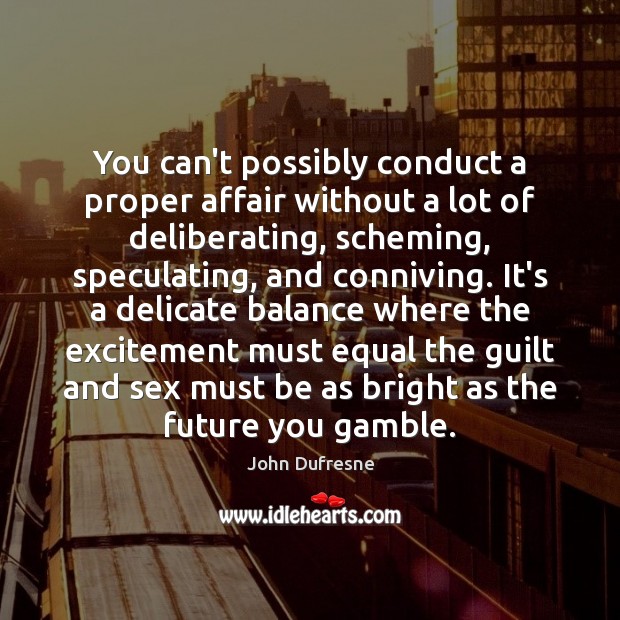 You can’t possibly conduct a proper affair without a lot of deliberating, John Dufresne Picture Quote