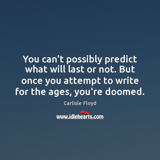 You can’t possibly predict what will last or not. But once you Carlisle Floyd Picture Quote