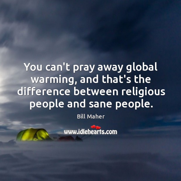 You can’t pray away global warming, and that’s the difference between religious Bill Maher Picture Quote