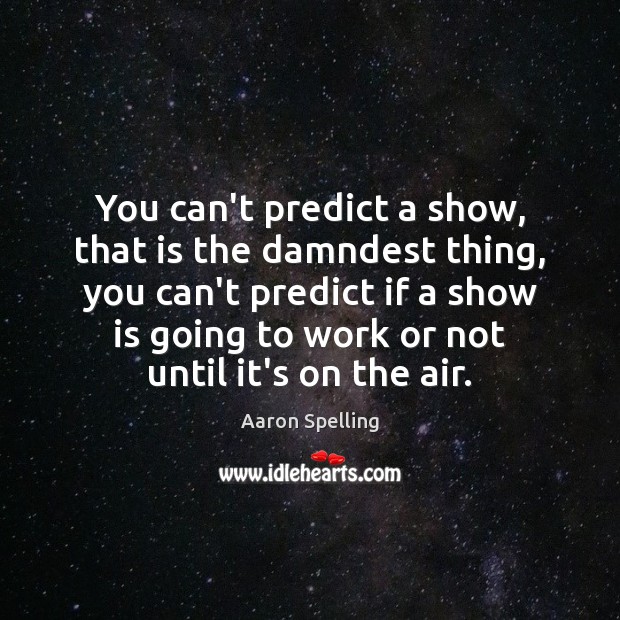 You can’t predict a show, that is the damndest thing, you can’t Aaron Spelling Picture Quote