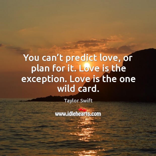 You can’t predict love, or plan for it. Love is the exception. Love is the one wild card. Taylor Swift Picture Quote