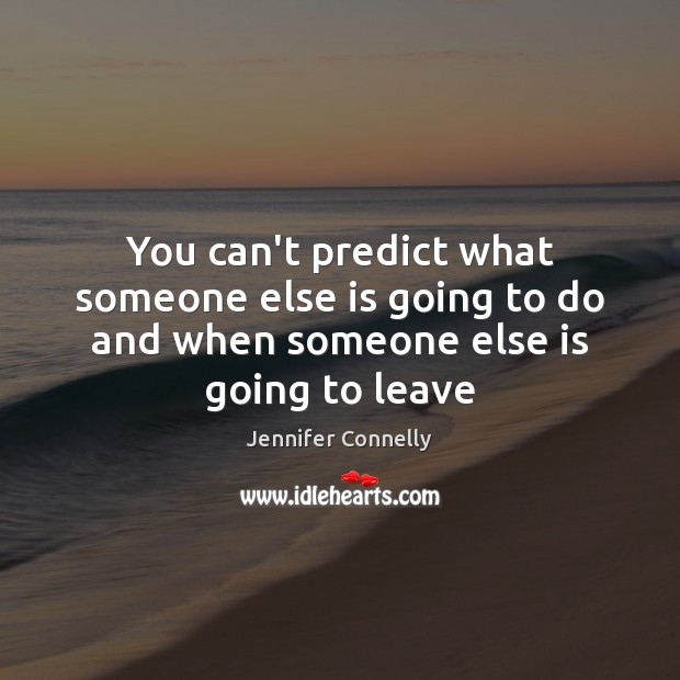 You can’t predict what someone else is going to do and when someone else is going to leave Image