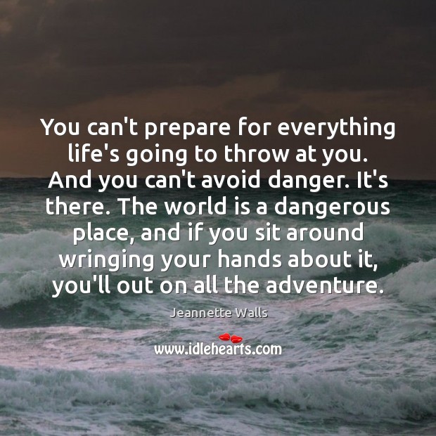 You can’t prepare for everything life’s going to throw at you. And Jeannette Walls Picture Quote