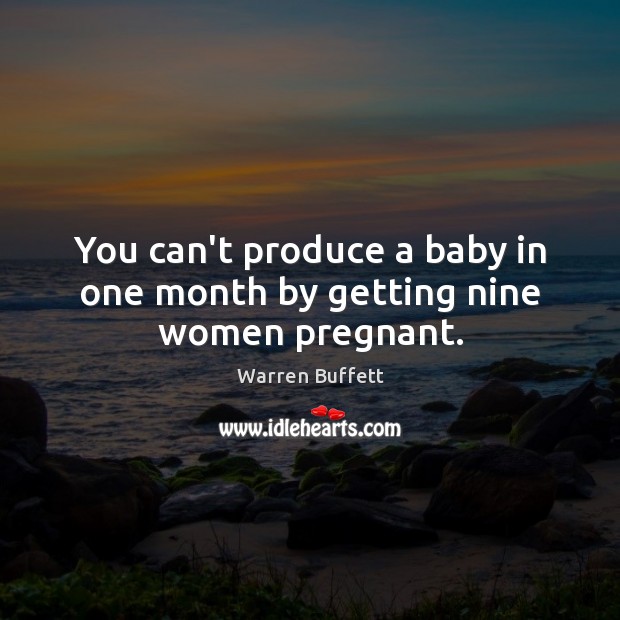 You can’t produce a baby in one month by getting nine women pregnant. Warren Buffett Picture Quote