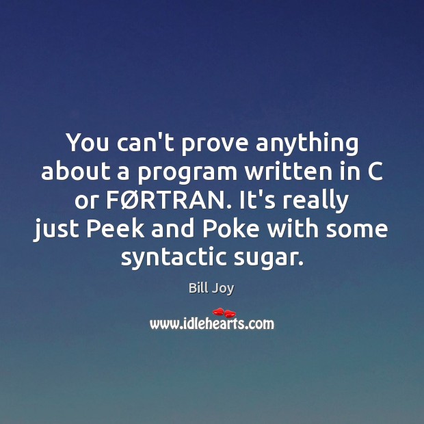 You can’t prove anything about a program written in C or FØ Bill Joy Picture Quote