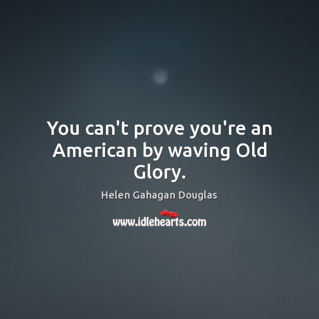 You can’t prove you’re an American by waving Old Glory. Image