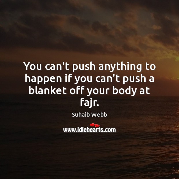 You can’t push anything to happen if you can’t push a blanket off your body at fajr. Suhaib Webb Picture Quote