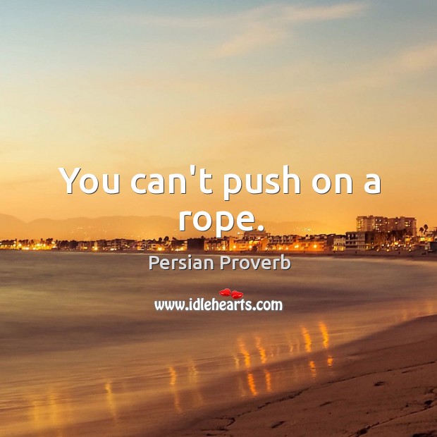 You can’t push on a rope. Image