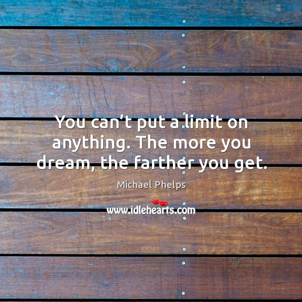 You can’t put a limit on anything. The more you dream, the farther you get. Michael Phelps Picture Quote
