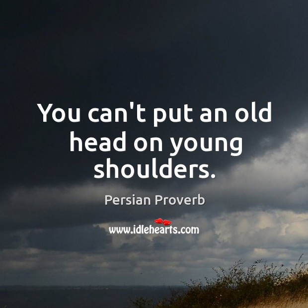 You can’t put an old head on young shoulders. Image