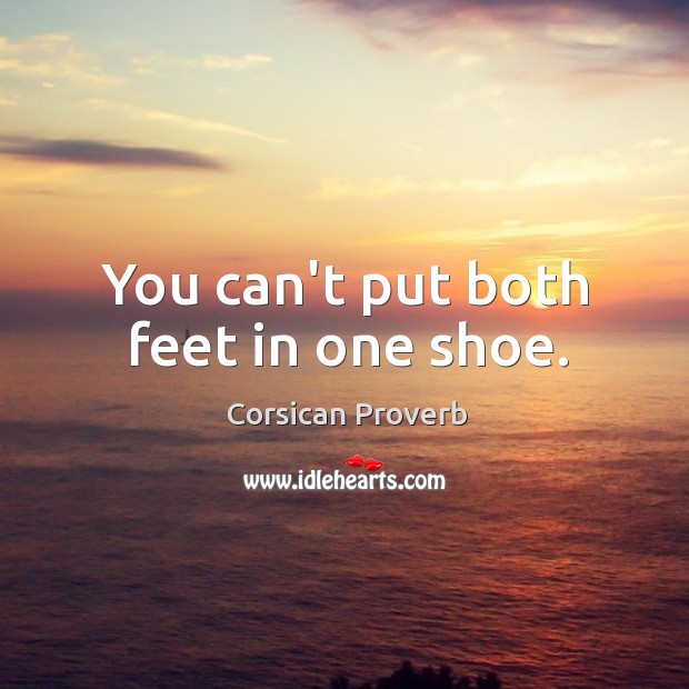 You can’t put both feet in one shoe. Corsican Proverbs Image