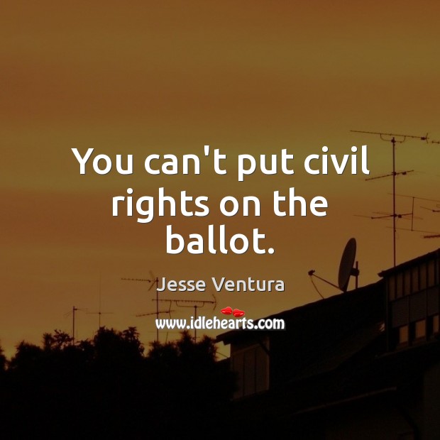 You can’t put civil rights on the ballot. Jesse Ventura Picture Quote