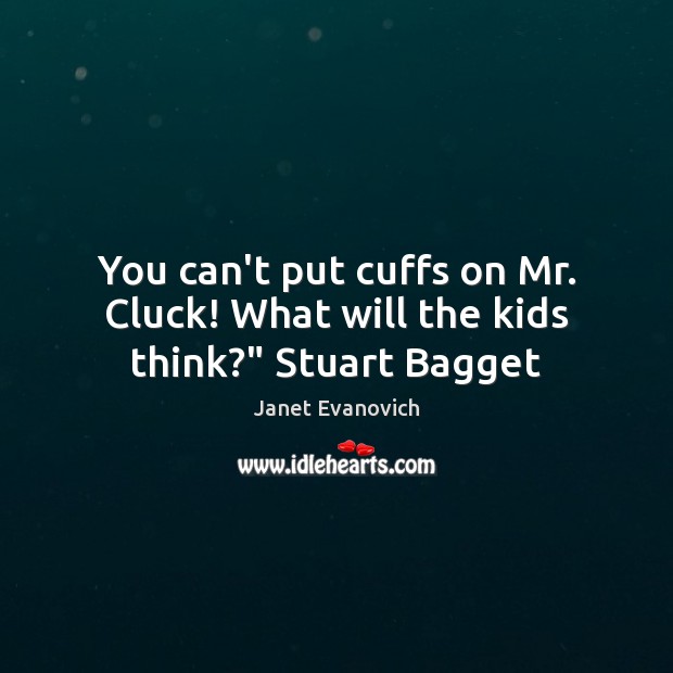 You can’t put cuffs on Mr. Cluck! What will the kids think?” Stuart Bagget Janet Evanovich Picture Quote