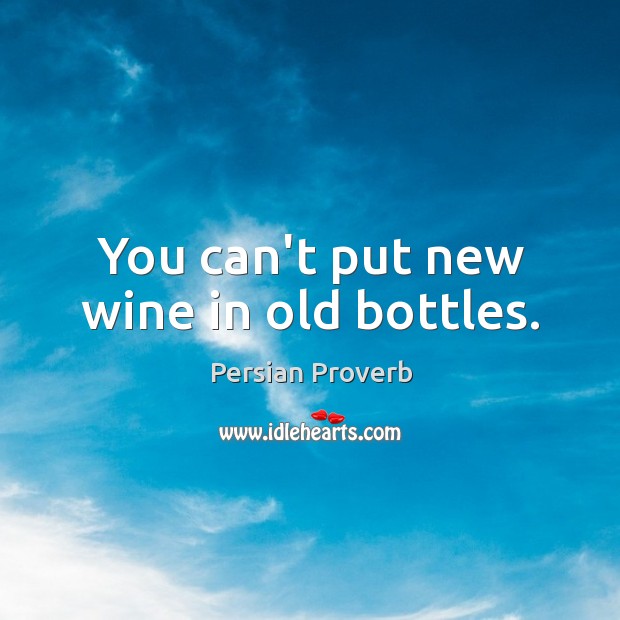 You can’t put new wine in old bottles. Image