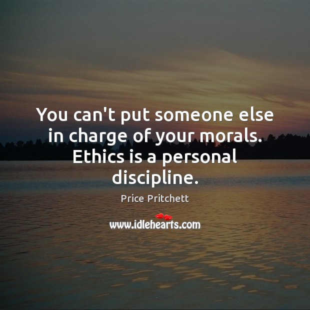 You can’t put someone else in charge of your morals. Ethics is a personal discipline. Price Pritchett Picture Quote