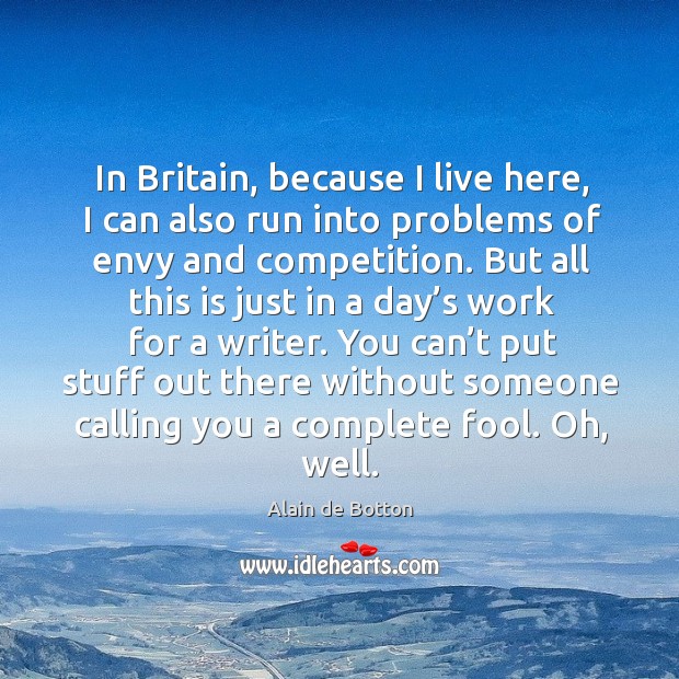 You can’t put stuff out there without someone calling you a complete fool. Oh, well. Alain de Botton Picture Quote