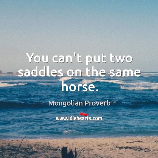 You can’t put two saddles on the same horse. Mongolian Proverbs Image