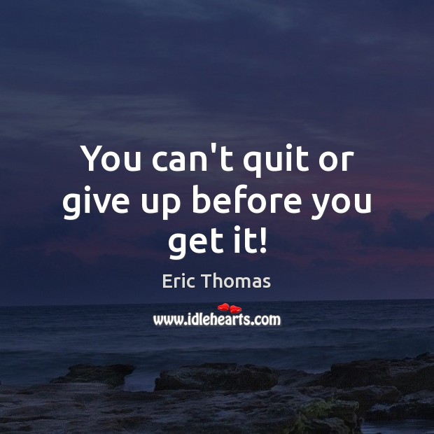 You can’t quit or give up before you get it! Eric Thomas Picture Quote
