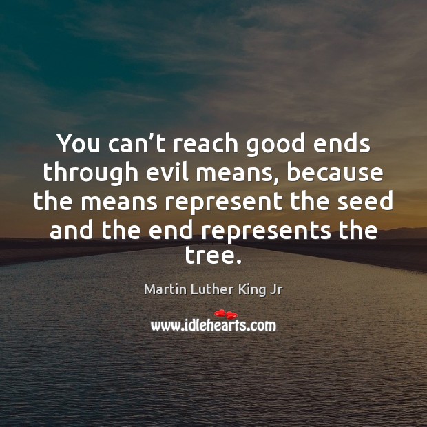 You can’t reach good ends through evil means, because the means Martin Luther King Jr Picture Quote